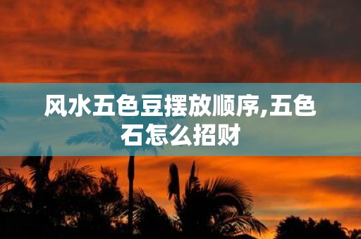 风水五色豆摆放顺序,五色石怎么招财