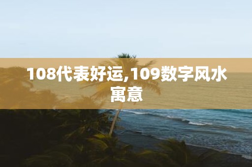 108代表好运,109数字风水寓意