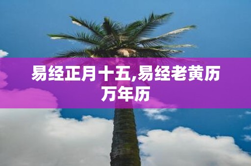 易经正月十五,易经老黄历万年历