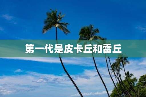 第一代是皮卡丘和雷丘