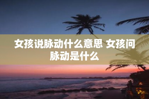 女孩说脉动什么意思 女孩问脉动是什么