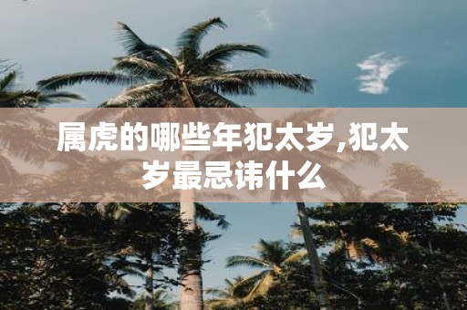 属虎的哪些年犯太岁,犯太岁最忌讳什么