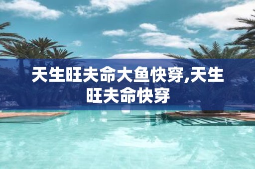 天生旺夫命大鱼快穿,天生旺夫命快穿