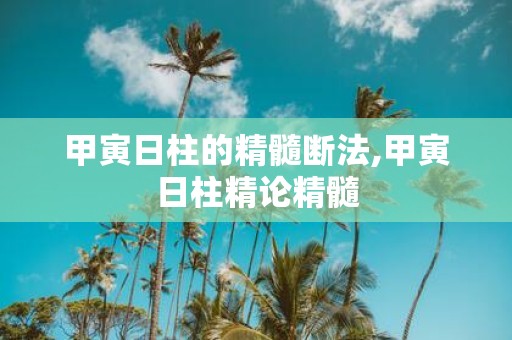 甲寅日柱的精髓断法,甲寅日柱精论精髓