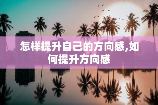 怎样提升自己的方向感,如何提升方向感