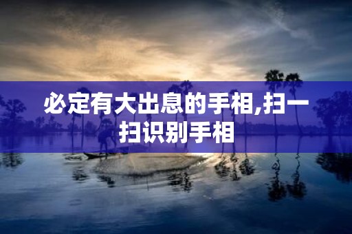 必定有大出息的手相,扫一扫识别手相