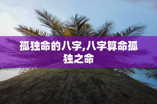 孤独命的八字,八字算命孤独之命