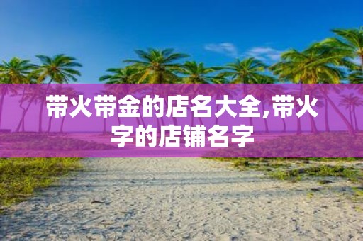 带火带金的店名大全,带火字的店铺名字