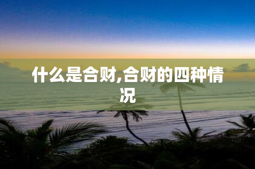 什么是合财,合财的四种情况