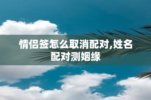 情侣签怎么取消配对,姓名配对测姻缘