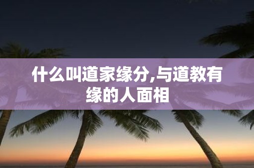 什么叫道家缘分,与道教有缘的人面相