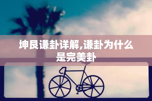 坤艮谦卦详解,谦卦为什么是完美卦