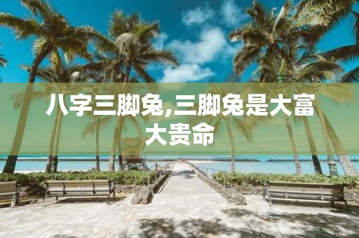八字三脚兔,三脚兔是大富大贵命