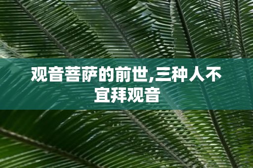 观音菩萨的前世,三种人不宜拜观音