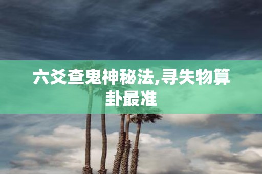 六爻查鬼神秘法,寻失物算卦最准