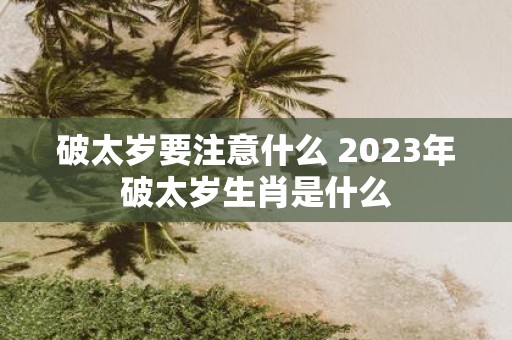 破太岁要注意什么 2025年破太岁生肖是什么