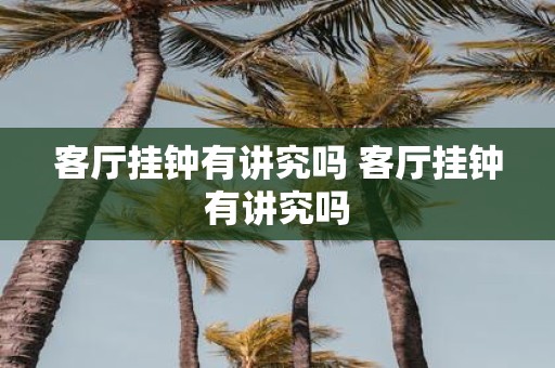 客厅挂钟有讲究吗 客厅挂钟有讲究吗