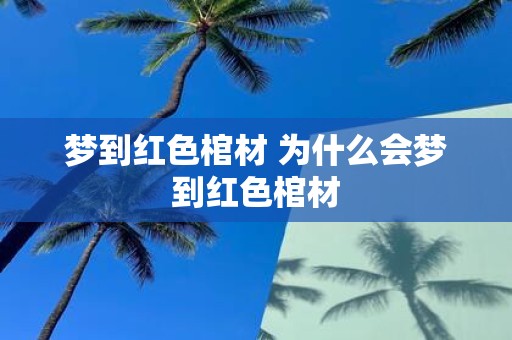 梦到红色棺材 为什么会梦到红色棺材