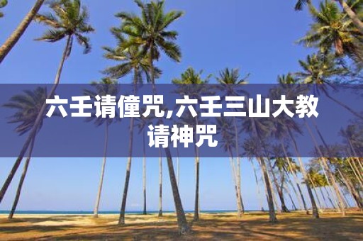 六壬请僮咒,六壬三山大教请神咒