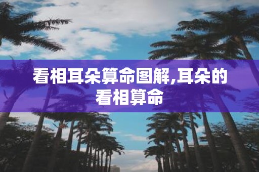 看相耳朵算命图解,耳朵的看相算命