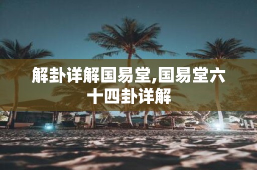解卦详解国易堂,国易堂六十四卦详解