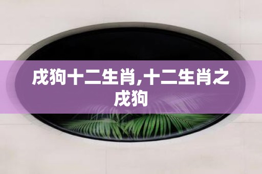 戌狗十二生肖,十二生肖之戌狗