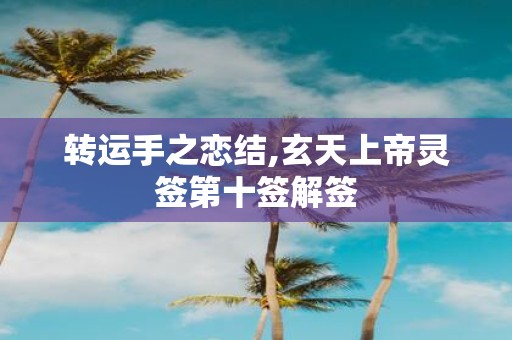 转运手之恋结,玄天上帝灵签第十签解签