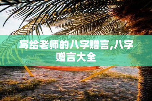 写给老师的八字赠言,八字赠言大全