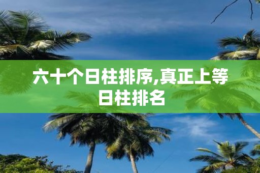 六十个日柱排序,真正上等日柱排名