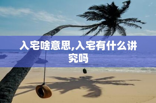 入宅啥意思,入宅有什么讲究吗