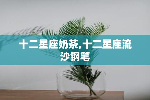十二星座奶茶,十二星座流沙钢笔