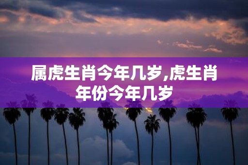 属虎生肖今年几岁,虎生肖年份今年几岁