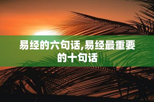 易经的六句话,易经最重要的十句话
