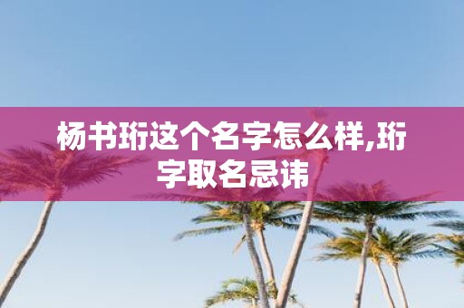 杨书珩这个名字怎么样,珩字取名忌讳