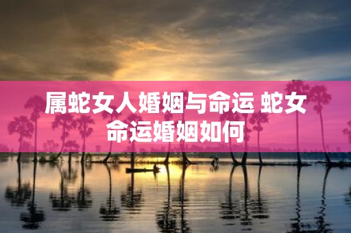 属蛇女人婚姻与命运 蛇女命运婚姻如何
