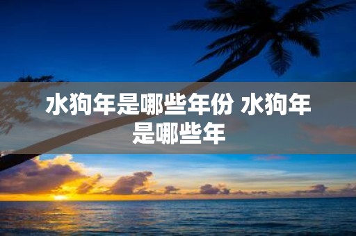 水狗年是哪些年份 水狗年是哪些年
