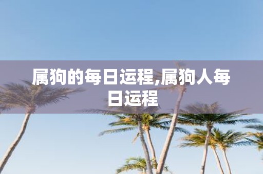 属狗的每日运程,属狗人每日运程