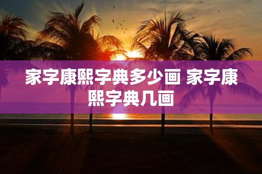 家字康熙字典多少画 家字康熙字典几画