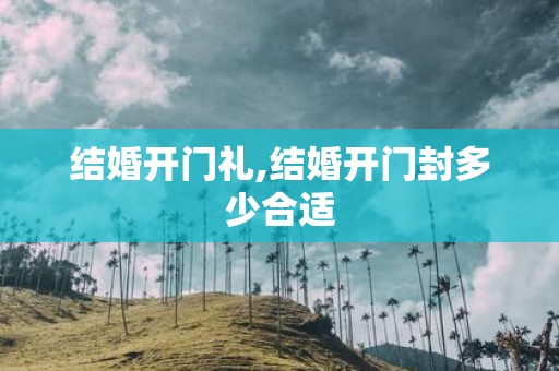 结婚开门礼,结婚开门封多少合适