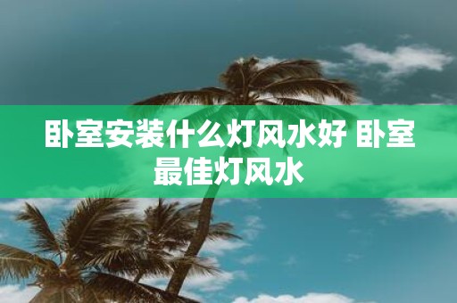 卧室安装什么灯风水好 卧室最佳灯风水