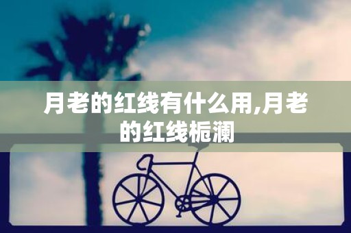 月老的红线有什么用,月老的红线栀澜