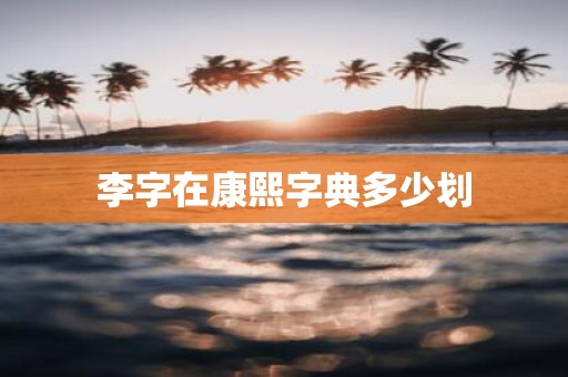 李字在康熙字典多少划