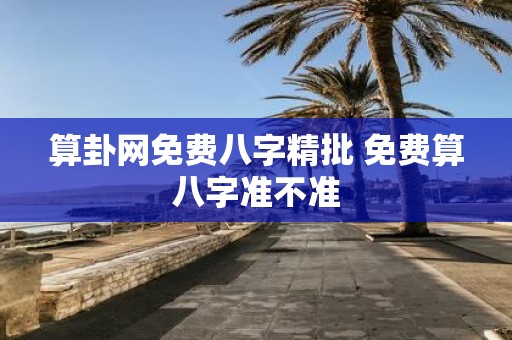 算卦网免费八字精批 免费算八字准不准