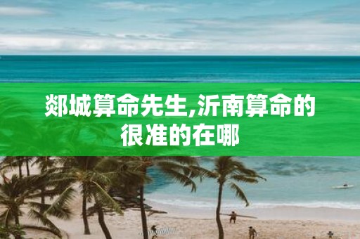 郯城算命先生,沂南算命的很准的在哪