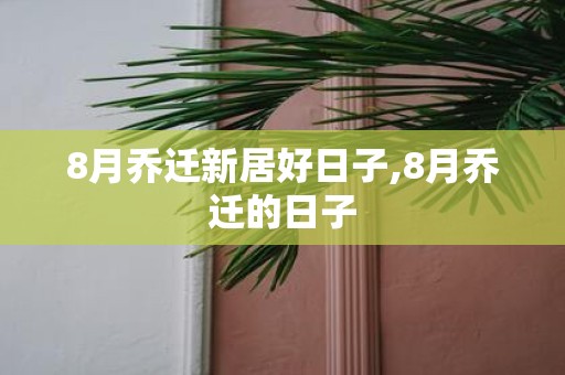 8月乔迁新居好日子,8月乔迁的日子