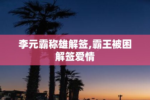 李元霸称雄解签,霸王被困解签爱情