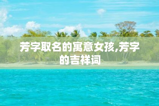 芳字取名的寓意女孩,芳字的吉祥词