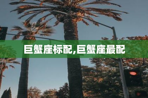巨蟹座标配,巨蟹座最配
