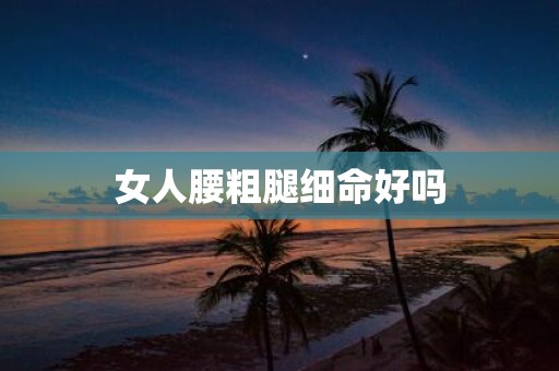 女人腰粗腿细命好吗