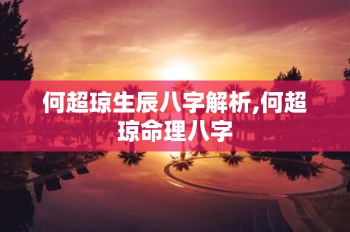 何超琼生辰八字解析,何超琼命理八字